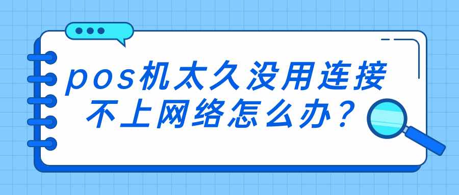 pos机太久没用连接不上网络怎么办？.jpg