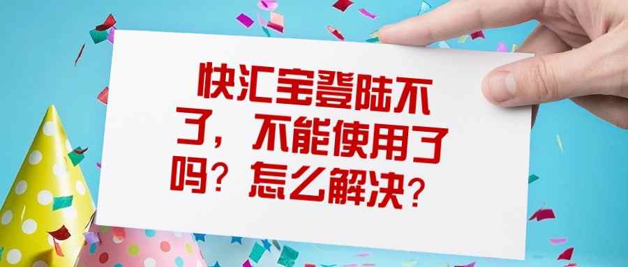 快汇宝登陆不了，不能使用了吗？怎么解决？.jpg