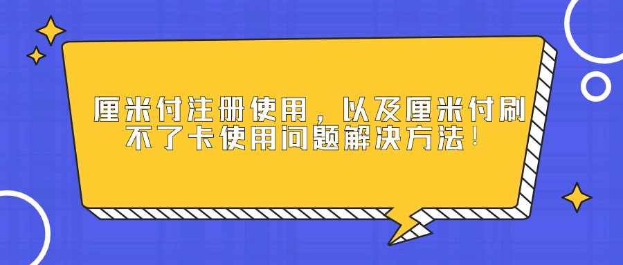 厘米付注册使用，以及厘米付刷不了卡使用问题解决方法！