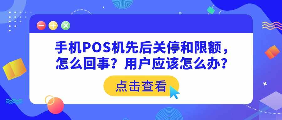 手机POS机先后关停和限额，怎么回事？用户应该怎么办？